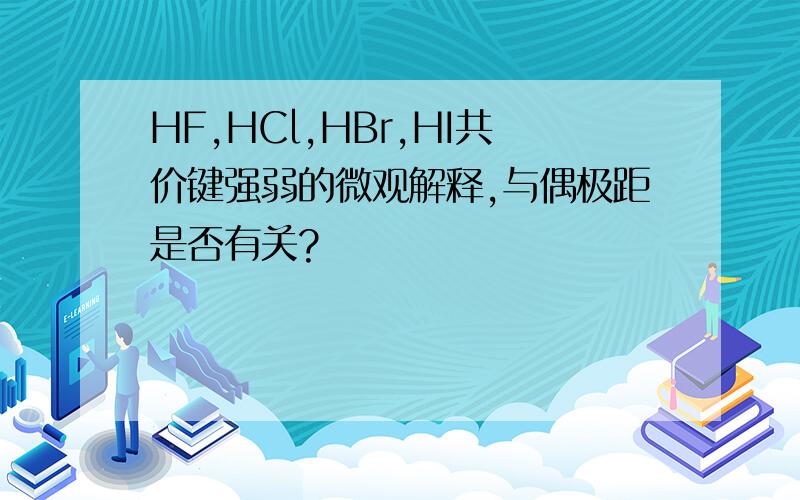 HF,HCl,HBr,HI共价键强弱的微观解释,与偶极距是否有关?