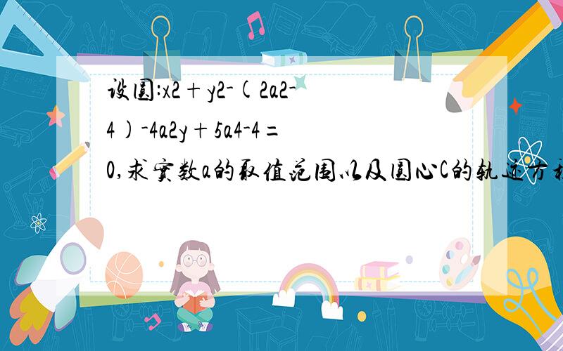 设圆:x2+y2-(2a2-4)-4a2y+5a4-4=0,求实数a的取值范围以及圆心C的轨迹方程