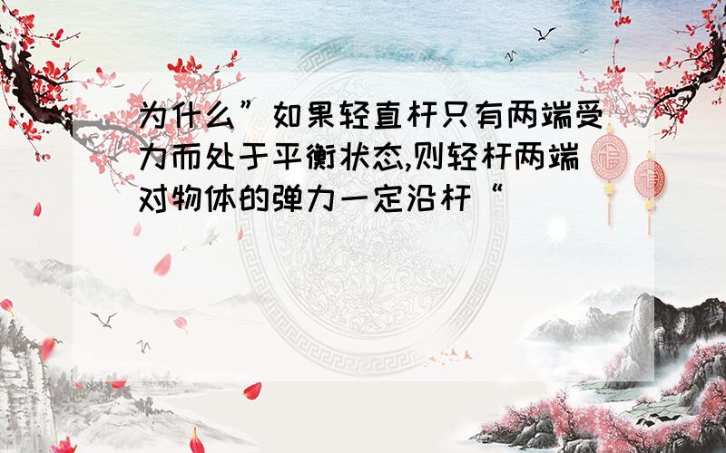 为什么”如果轻直杆只有两端受力而处于平衡状态,则轻杆两端对物体的弹力一定沿杆“