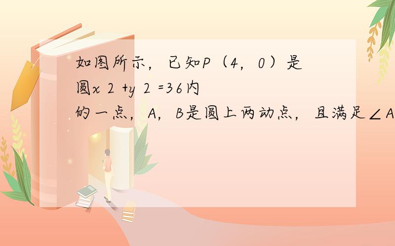 如图所示，已知P（4，0）是圆x 2 +y 2 =36内的一点，A，B是圆上两动点，且满足∠APB=90°， 求矩形AP