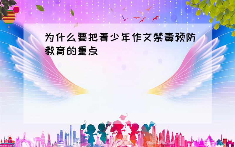 为什么要把青少年作文禁毒预防教育的重点