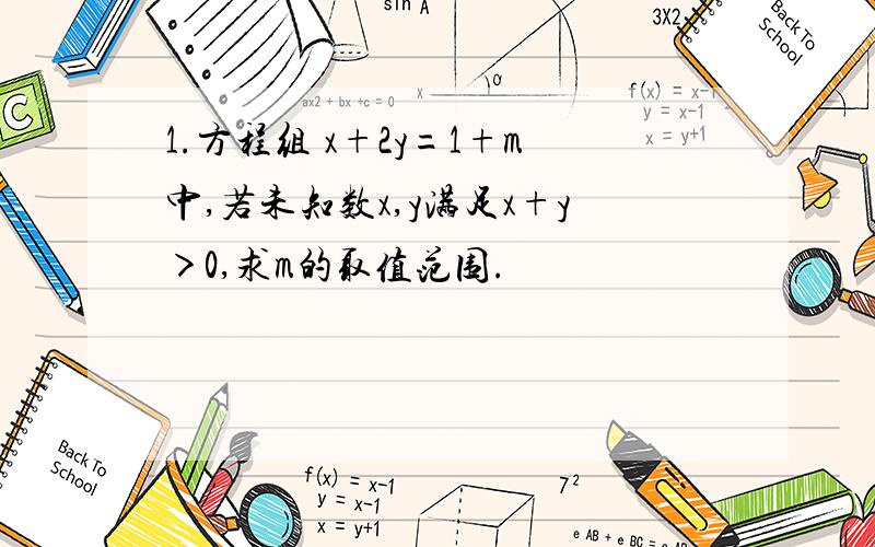 1.方程组 x+2y=1+m中,若未知数x,y满足x+y＞0,求m的取值范围.