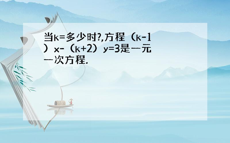 当k=多少时?,方程（k-1）x-（k+2）y=3是一元一次方程.