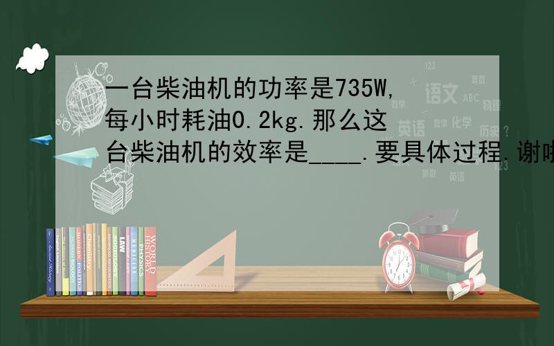 一台柴油机的功率是735W,每小时耗油0.2kg.那么这台柴油机的效率是____.要具体过程.谢啦.