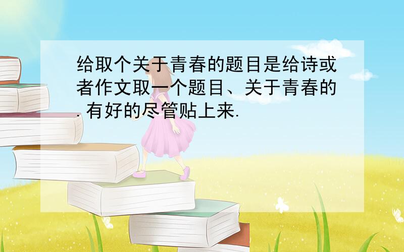 给取个关于青春的题目是给诗或者作文取一个题目、关于青春的.有好的尽管贴上来.