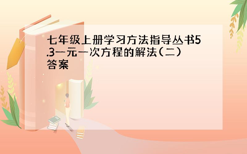 七年级上册学习方法指导丛书5.3一元一次方程的解法(二)答案