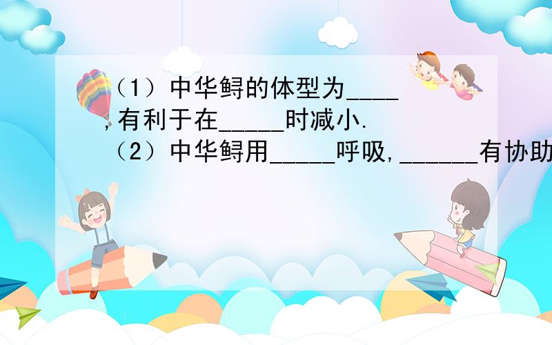 （1）中华鲟的体型为____,有利于在_____时减小.（2）中华鲟用_____呼吸,______有协助游泳和维持身体平