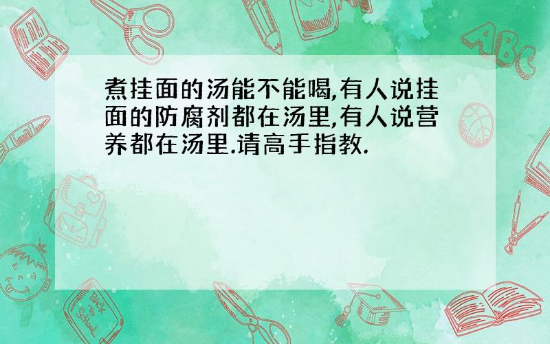 煮挂面的汤能不能喝,有人说挂面的防腐剂都在汤里,有人说营养都在汤里.请高手指教.