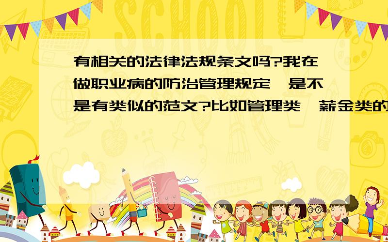 有相关的法律法规条文吗?我在做职业病的防治管理规定,是不是有类似的范文?比如管理类,薪金类的?要是说应当有的话是不是应该