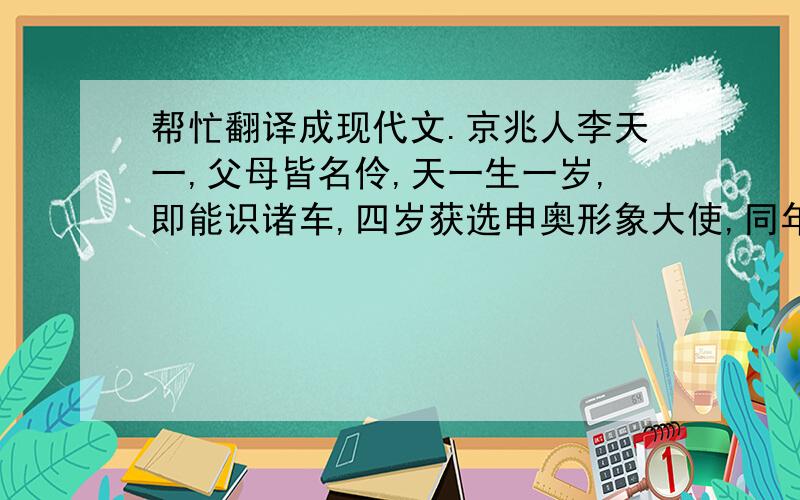 帮忙翻译成现代文.京兆人李天一,父母皆名伶,天一生一岁,即能识诸车,四岁获选申奥形象大使,同年学钢琴,八岁习书法,十岁入