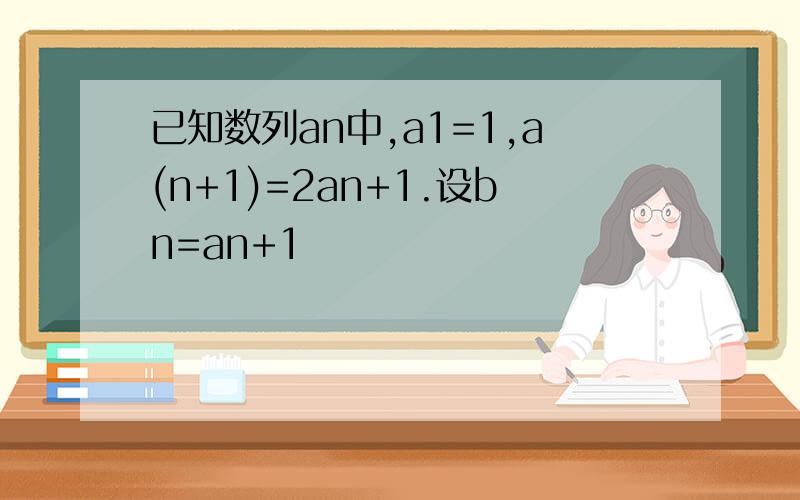 已知数列an中,a1=1,a(n+1)=2an+1.设bn=an+1