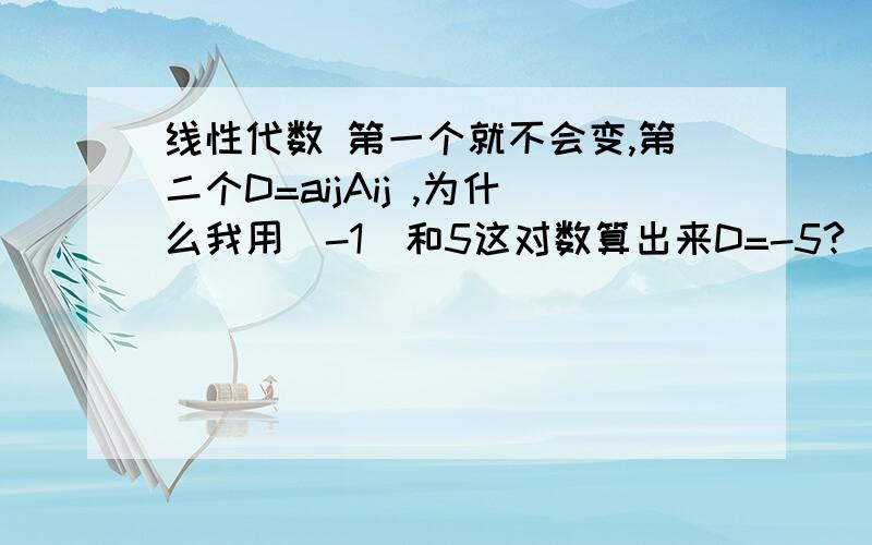 线性代数 第一个就不会变,第二个D=aijAij ,为什么我用（-1）和5这对数算出来D=-5?