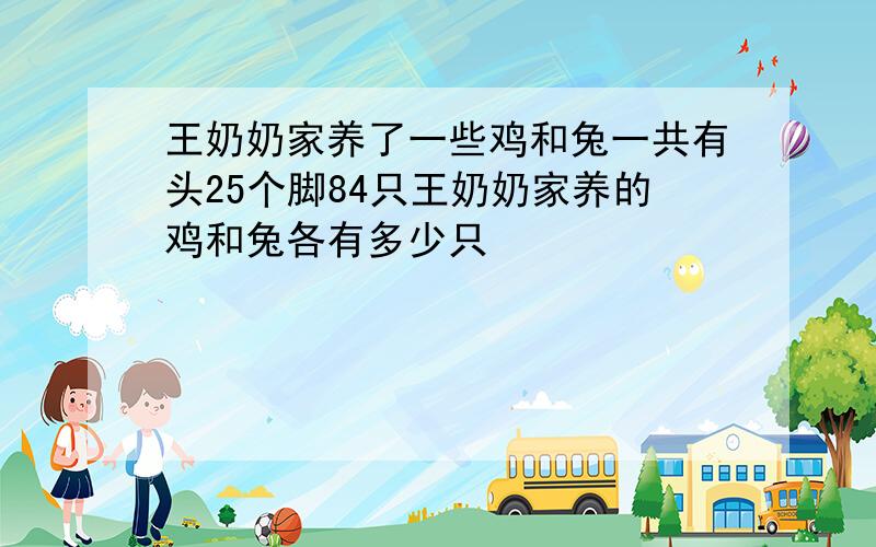 王奶奶家养了一些鸡和兔一共有头25个脚84只王奶奶家养的鸡和兔各有多少只