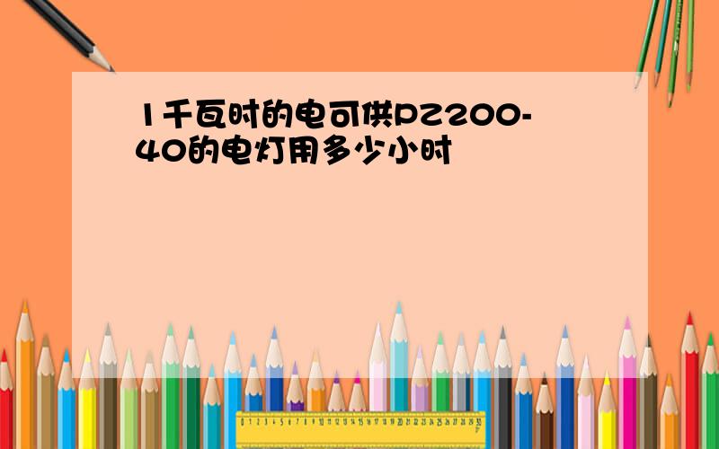 1千瓦时的电可供PZ200-40的电灯用多少小时