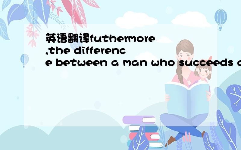 英语翻译futhermore,the difference between a man who succeeds and