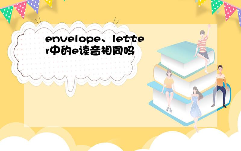 envelope、letter中的e读音相同吗