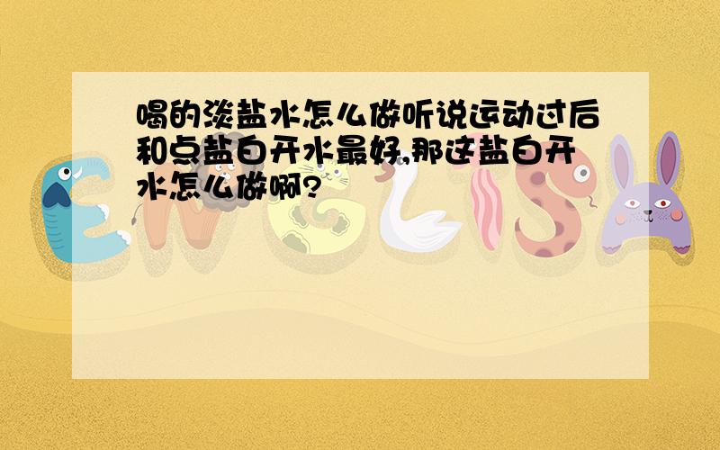 喝的淡盐水怎么做听说运动过后和点盐白开水最好,那这盐白开水怎么做啊?