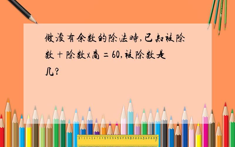 做没有余数的除法时,已知被除数+除数x商=60,被除数是几?