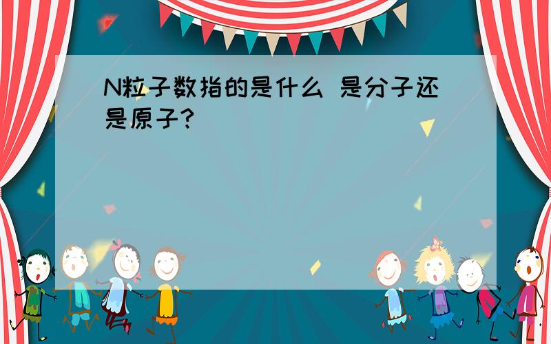 N粒子数指的是什么 是分子还是原子?