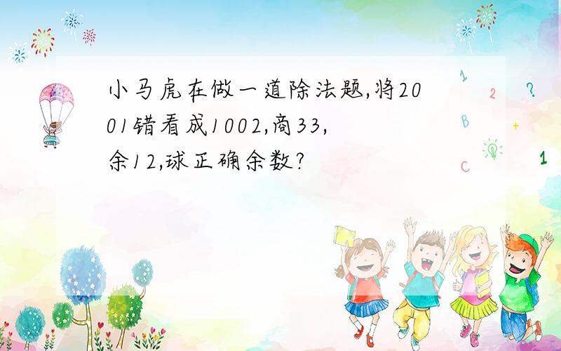 小马虎在做一道除法题,将2001错看成1002,商33,余12,球正确余数?