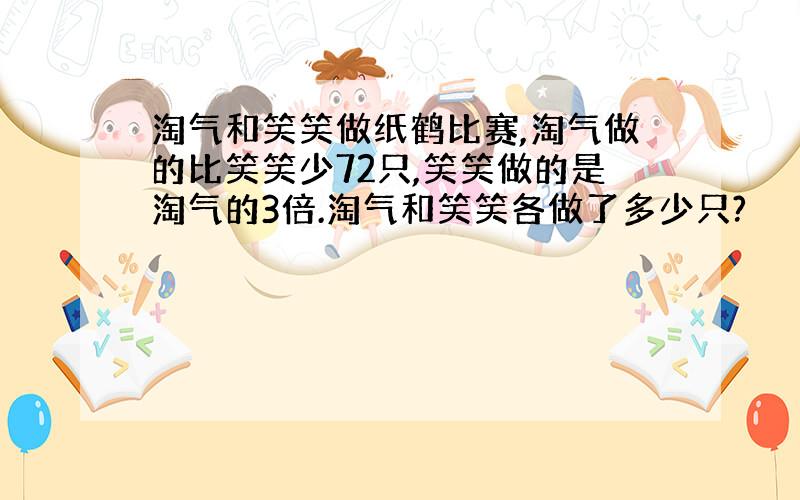 淘气和笑笑做纸鹤比赛,淘气做的比笑笑少72只,笑笑做的是淘气的3倍.淘气和笑笑各做了多少只?