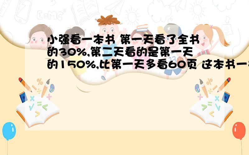 小强看一本书 第一天看了全书的30%,第二天看的是第一天的150%,比第一天多看60页 这本书一共多少页?水果点运来一批