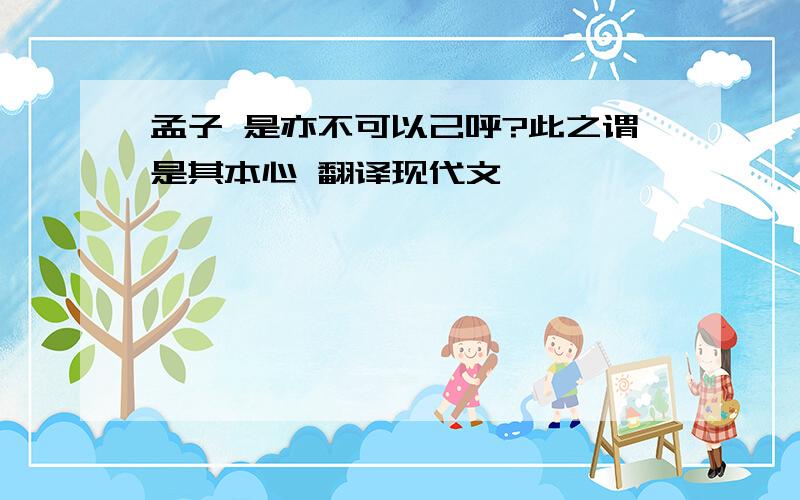 孟子 是亦不可以己呼?此之谓是其本心 翻译现代文