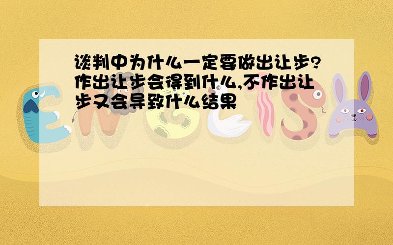 谈判中为什么一定要做出让步?作出让步会得到什么,不作出让步又会导致什么结果