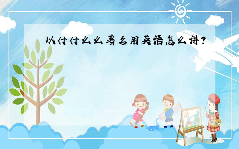 以什什么么著名用英语怎么讲?