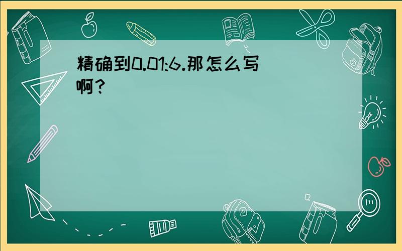 精确到0.01:6.那怎么写啊？