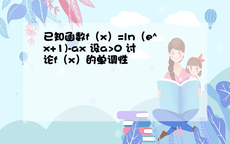 已知函数f（x）=ln（e^x+1)-ax 设a>0 讨论f（x）的单调性