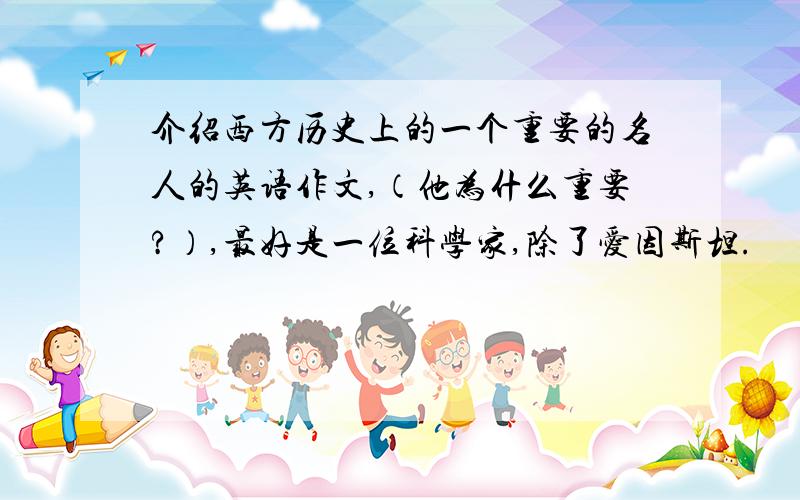 介绍西方历史上的一个重要的名人的英语作文,（他为什么重要?）,最好是一位科学家,除了爱因斯坦.