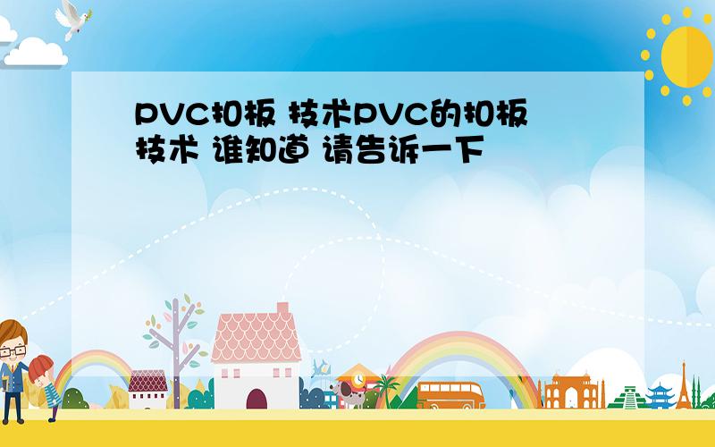 PVC扣板 技术PVC的扣板技术 谁知道 请告诉一下