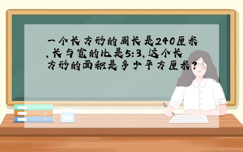 一个长方形的周长是240厘米,长与宽的比是5:3,这个长方形的面积是多少平方厘米?