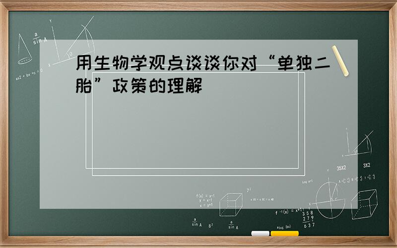 用生物学观点谈谈你对“单独二胎”政策的理解