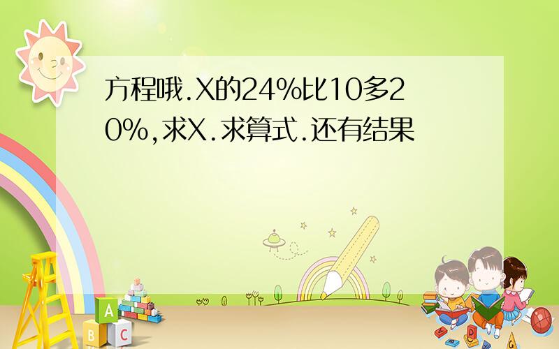 方程哦.X的24％比10多20％,求X.求算式.还有结果