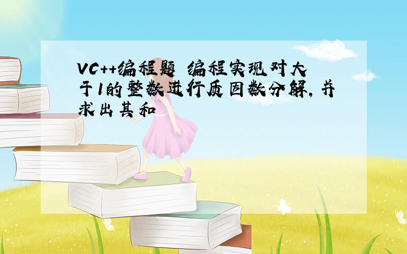 VC++编程题 编程实现对大于1的整数进行质因数分解,并求出其和