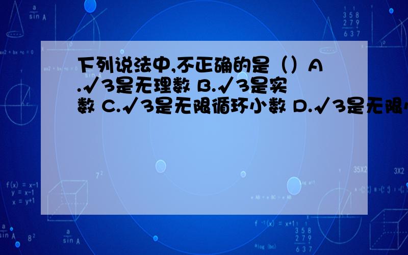 下列说法中,不正确的是（）A.√3是无理数 B.√3是实数 C.√3是无限循环小数 D.√3是无限小数