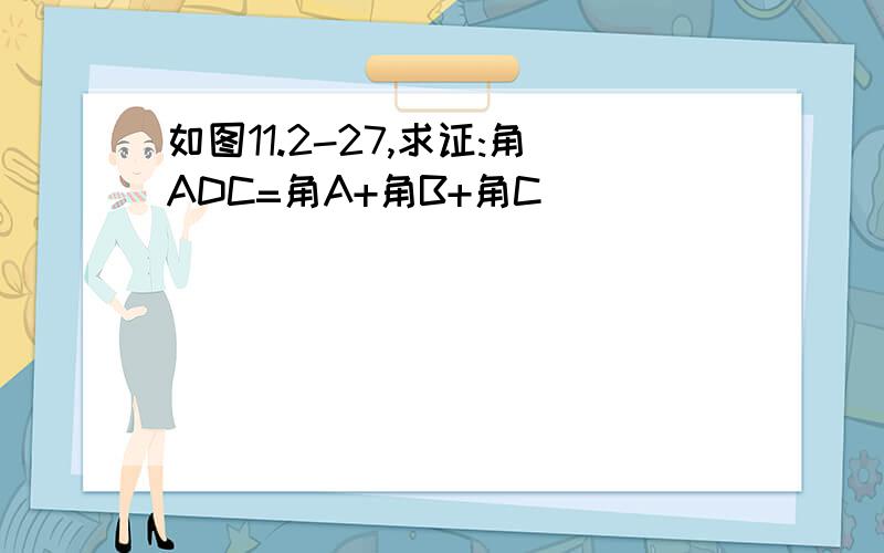 如图11.2-27,求证:角ADC=角A+角B+角C