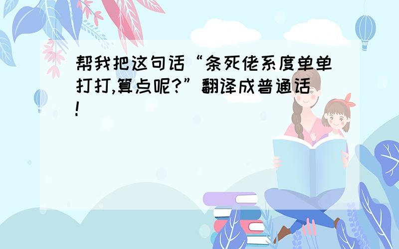 帮我把这句话“条死佬系度单单打打,算点呢?”翻译成普通话!