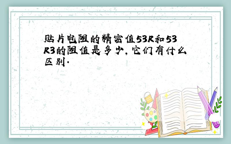 贴片电阻的精密值53R和53R3的阻值是多少,它们有什么区别.