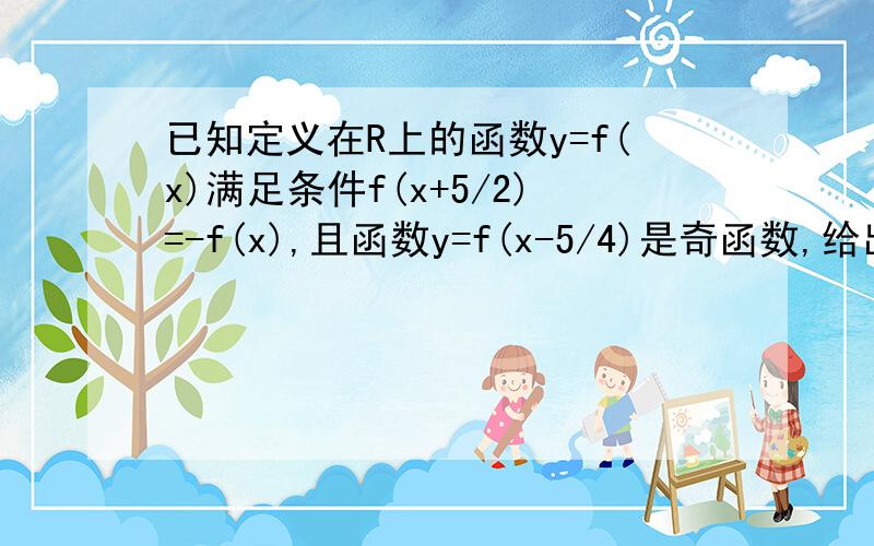 已知定义在R上的函数y=f(x)满足条件f(x+5/2)=-f(x),且函数y=f(x-5/4)是奇函数,给出以下四个命