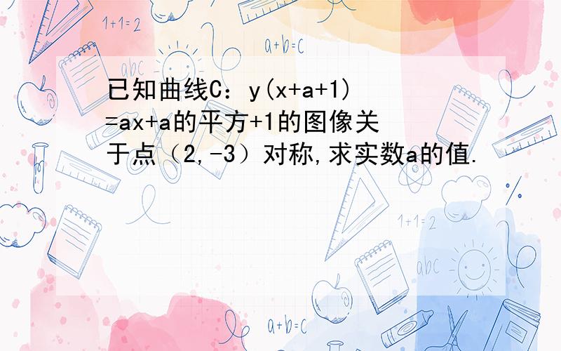 已知曲线C：y(x+a+1)=ax+a的平方+1的图像关于点（2,-3）对称,求实数a的值.