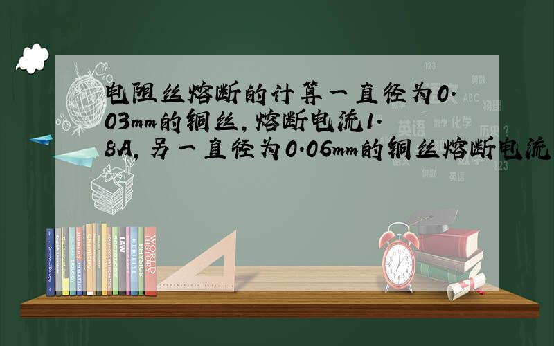 电阻丝熔断的计算一直径为0.03mm的铜丝,熔断电流1.8A,另一直径为0.06mm的铜丝熔断电流5A.将两铜丝并在一起