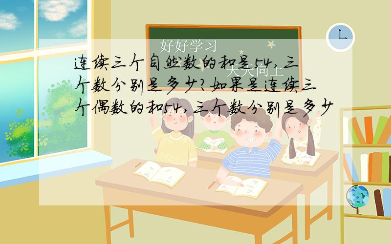 连续三个自然数的和是54,三个数分别是多少?如果是连续三个偶数的和54,三个数分别是多少