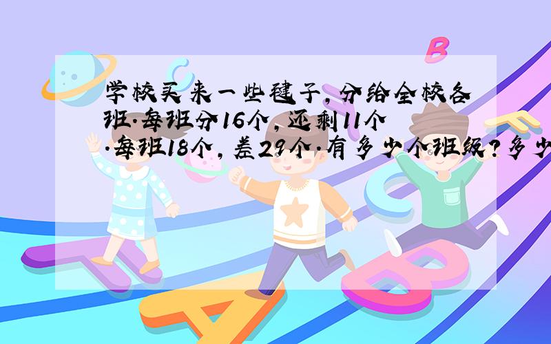 学校买来一些毽子,分给全校各班.每班分16个,还剩11个.每班18个,差29个.有多少个班级?多少个毽子?