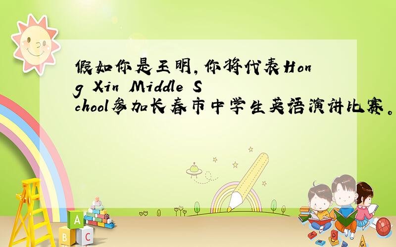 假如你是王明，你将代表Hong Xin Middle School参加长春市中学生英语演讲比赛。演讲的题目是 We sh