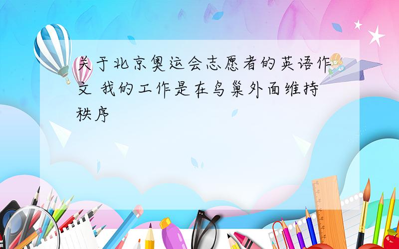 关于北京奥运会志愿者的英语作文 我的工作是在鸟巢外面维持秩序