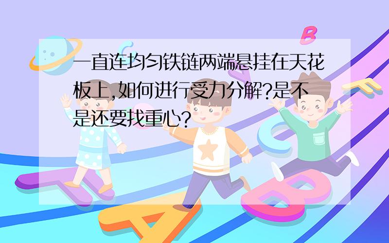 一直连均匀铁链两端悬挂在天花板上,如何进行受力分解?是不是还要找重心?