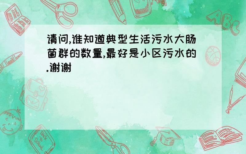 请问,谁知道典型生活污水大肠菌群的数量,最好是小区污水的.谢谢